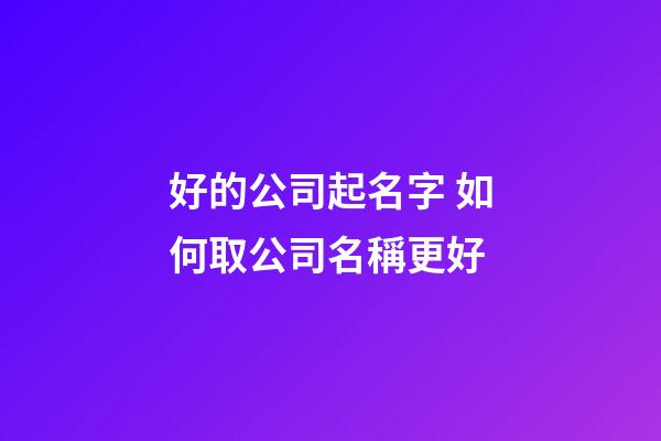 好的公司起名字 如何取公司名稱更好-第1張-公司起名-玄機(jī)派